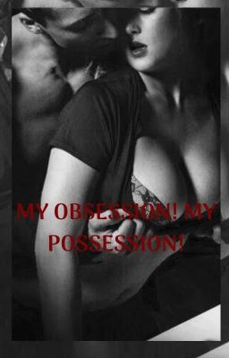 My Obsession! My Possession! {18+} 