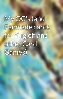 My OC's (and Fanmade cards for Yugioh and other Card Games)