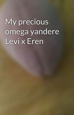 My precious omega yandere Levi x Eren 