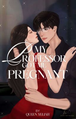 My Professor Got Me Pregnant [COMPLETED/EDITING]