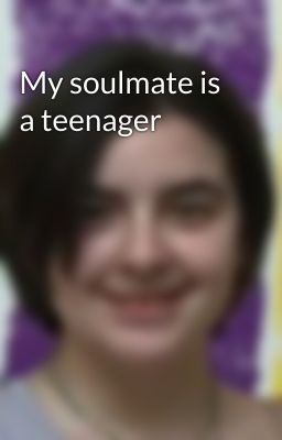 My soulmate is a teenager