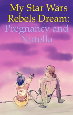 My Star Wars Rebels Dream: Pregnancy and Nutella (COMPLETE)