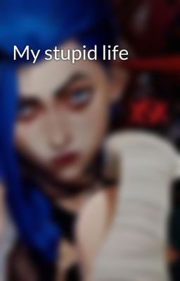 My stupid life