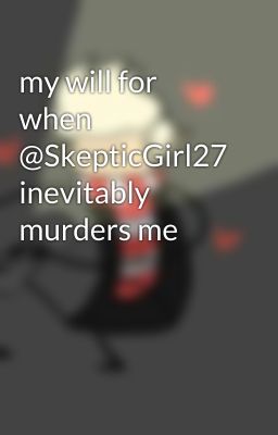 my will for when @SkepticGirl27 inevitably murders me