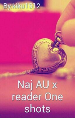 Naj AU x reader One-Shots