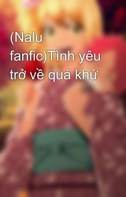 (Nalu fanfic)Tình yêu trở về quá khứ