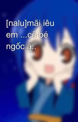 [nalu]mãi iêu em ...cô bé ngốc à..