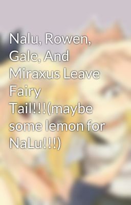 Nalu, Rowen, Gale, And Miraxus Leave Fairy Tail!!!(maybe some lemon for NaLu!!!)