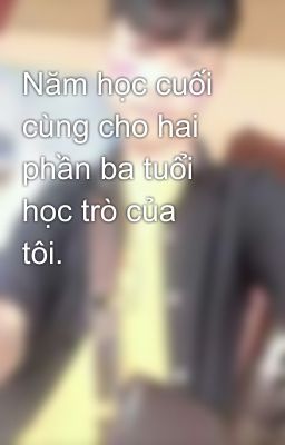 Năm học cuối cùng cho hai phần ba tuổi học trò của tôi.😁😁😁