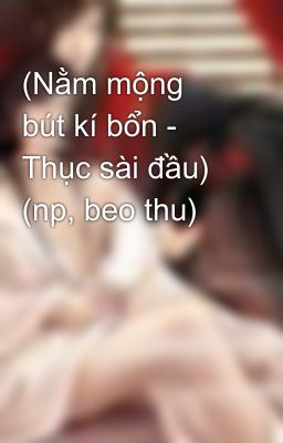 (Nằm mộng bút kí bổn - Thục sài đầu) (np, beo thu)