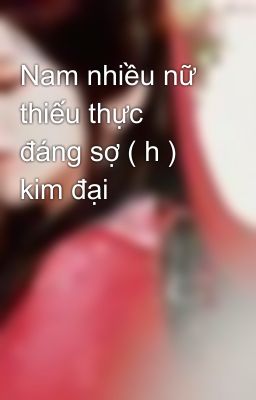 Nam nhiều nữ thiếu thực đáng sợ ( h ) kim đại