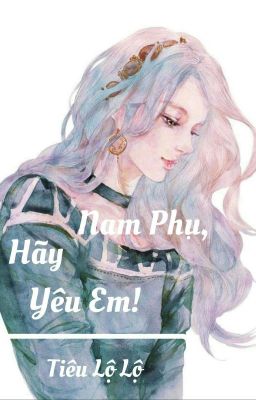 Nam Phụ, Hãy Yêu Em! - Tiêu Lộ Lộ 