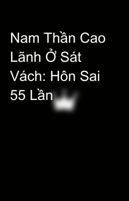 Nam Thần Cao Lãnh Ở Sát Vách: Hôn Sai 55 Lần