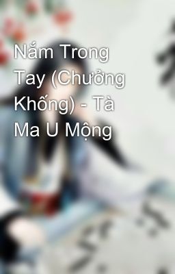 Nắm Trong Tay (Chưởng Khống) - Tà Ma U Mộng