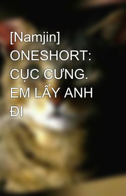 [Namjin] ONESHORT: CỤC CƯNG. EM LẤY ANH ĐI