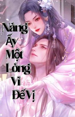 Nàng Ấy Một Lòng Vì Đế Vị [Nữ Công]