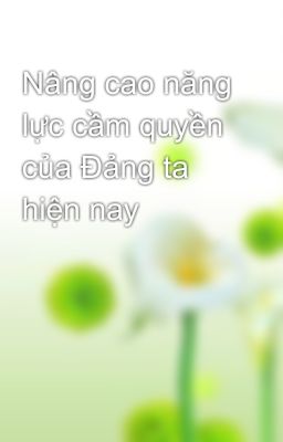 Nâng cao năng lực cầm quyền của Đảng ta hiện nay