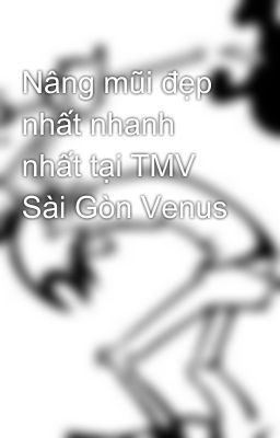 Nâng mũi đẹp nhất nhanh nhất tại TMV Sài Gòn Venus