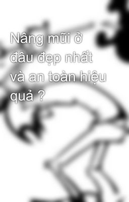 Nâng mũi ở đâu đẹp nhất và an toàn hiệu quả ?