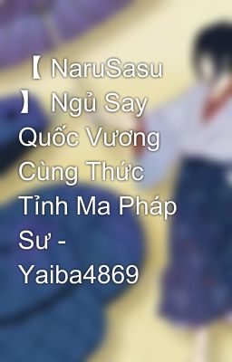 【 NaruSasu 】 Ngủ Say Quốc Vương Cùng Thức Tỉnh Ma Pháp Sư - Yaiba4869