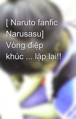 [ Naruto fanfic Narusasu] Vòng điệp khúc ... lặp lại!!