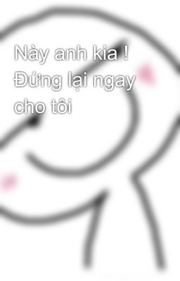 Này anh kia ! Đứng lại ngay cho tôi