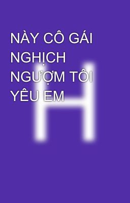 NÀY CÔ GÁI NGHỊCH NGƯỢM TÔI YÊU EM