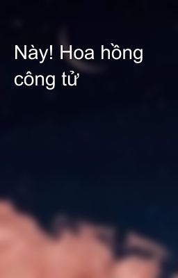 Này! Hoa hồng công tử