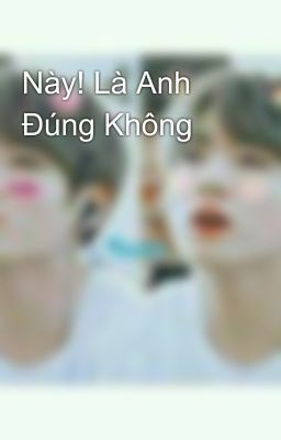 Này! Là Anh Đúng Không