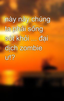 này này chúng ta phải sống sót khỏi ... đại dịch zombie ư!?