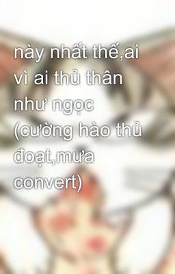 này nhất thế,ai vì ai thủ thân như ngọc (cường hào thủ đoạt,mưa convert)