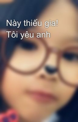 Này thiếu gia! Tôi yêu anh