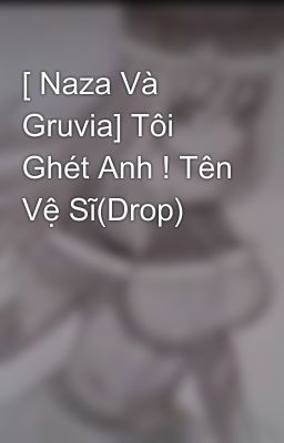 [ Naza Và Gruvia] Tôi Ghét Anh ! Tên Vệ Sĩ(Drop) 