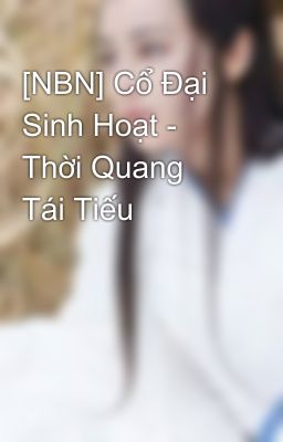 [NBN] Cổ Đại Sinh Hoạt - Thời Quang Tái Tiếu