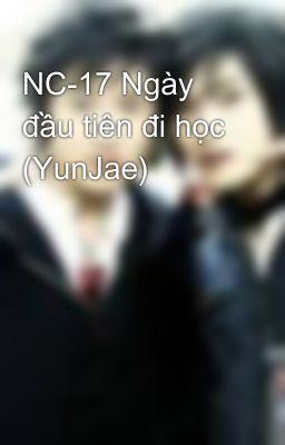 NC-17 Ngày đầu tiên đi học (YunJae)