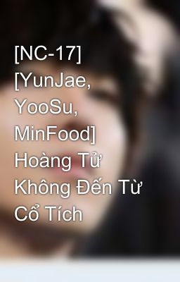 [NC-17] [YunJae, YooSu, MinFood] Hoàng Tử Không Đến Từ Cổ Tích