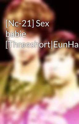 [Nc-21] Sex babie [Threeshort|EunHae]