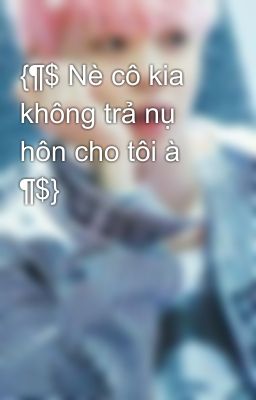 {¶$ Nè cô kia không trả nụ hôn cho tôi à ¶$}