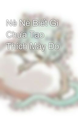 Nè Nè Biết Gì Chưa Tao Thích Mày Đó 