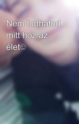 Nem tudhatod mitt hoz az élet☺