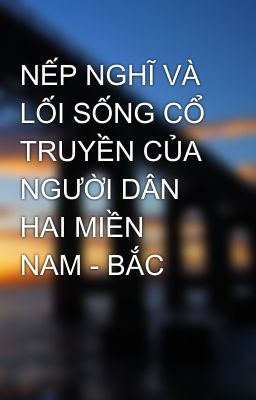 NẾP NGHĨ VÀ LỐI SỐNG CỔ TRUYỀN CỦA NGƯỜI DÂN HAI MIỀN NAM - BẮC