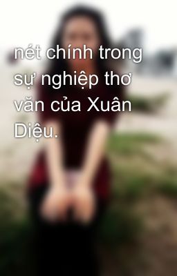 nét chính trong sự nghiệp thơ văn của Xuân Diệu.