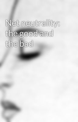 Net neutrality: the good and the bad 