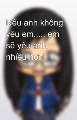 Nếu anh không yêu em..... em sẽ yêu anh nhiều hơn!