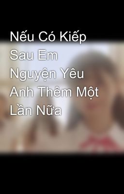 Nếu Có Kiếp Sau Em Nguyện Yêu Anh Thêm Một Lần Nữa