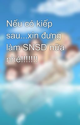 Nếu có kiếp sau...xin đưng làm SNSD nữa nhé!!!!!!!