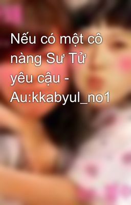 Nếu có một cô nàng Sư Tử yêu cậu - Au:kkabyul_no1