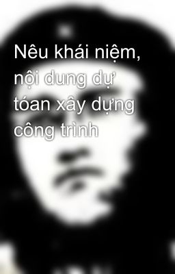 Nêu khái niệm, nội dung dự tóan xây dựng công trình