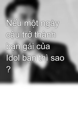 Nếu một ngày cậu trở thành bạn gái của Idol bạn thì sao ?