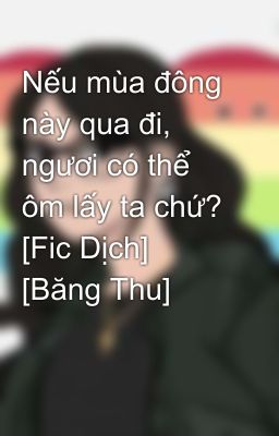 Nếu mùa đông này qua đi, ngươi có thể ôm lấy ta chứ? [Fic Dịch] [Băng Thu]